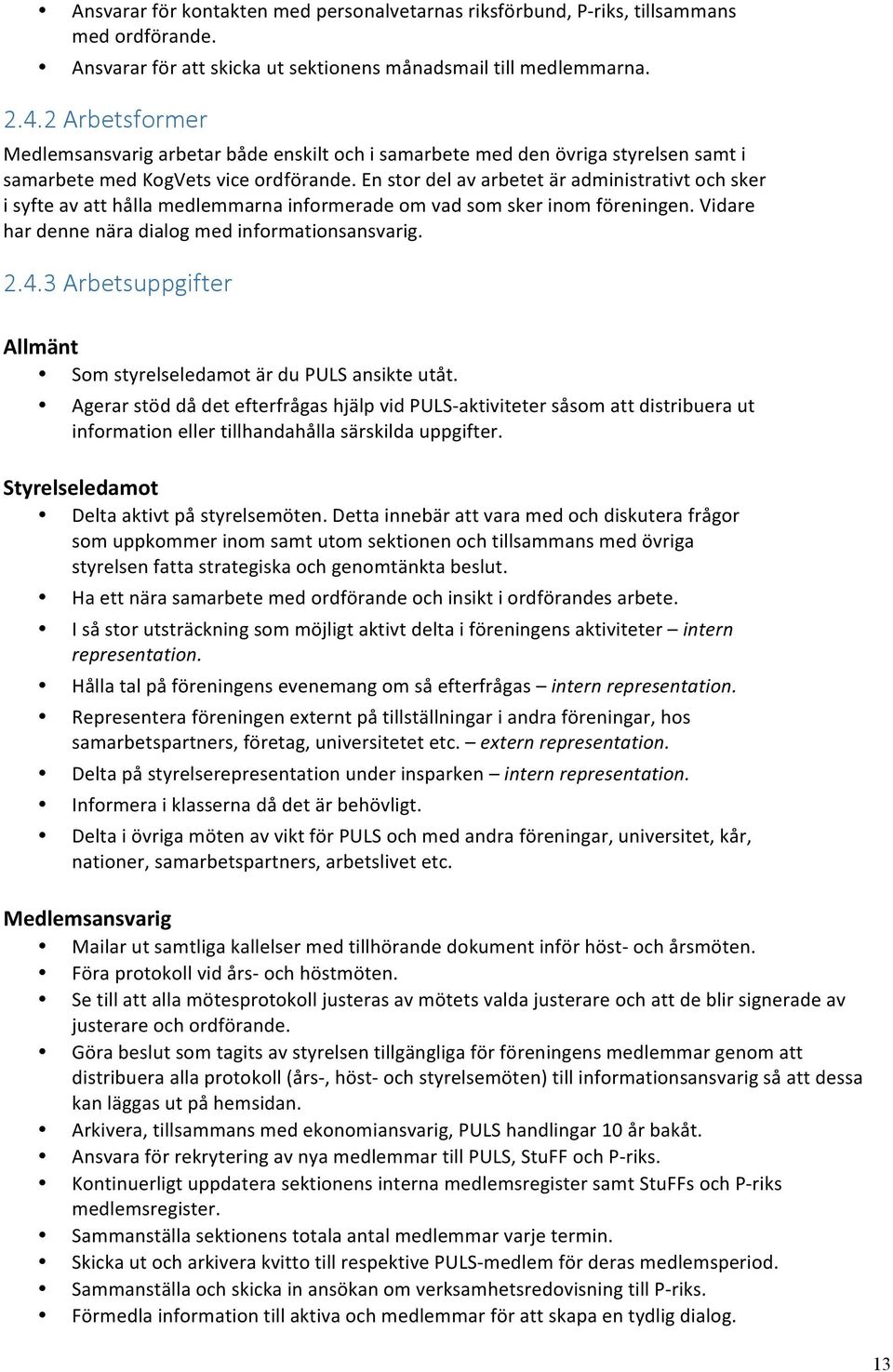 En stor del av arbetet är administrativt och sker i syfte av att hålla medlemmarna informerade om vad som sker inom föreningen. Vidare har denne nära dialog med informationsansvarig. 2.4.