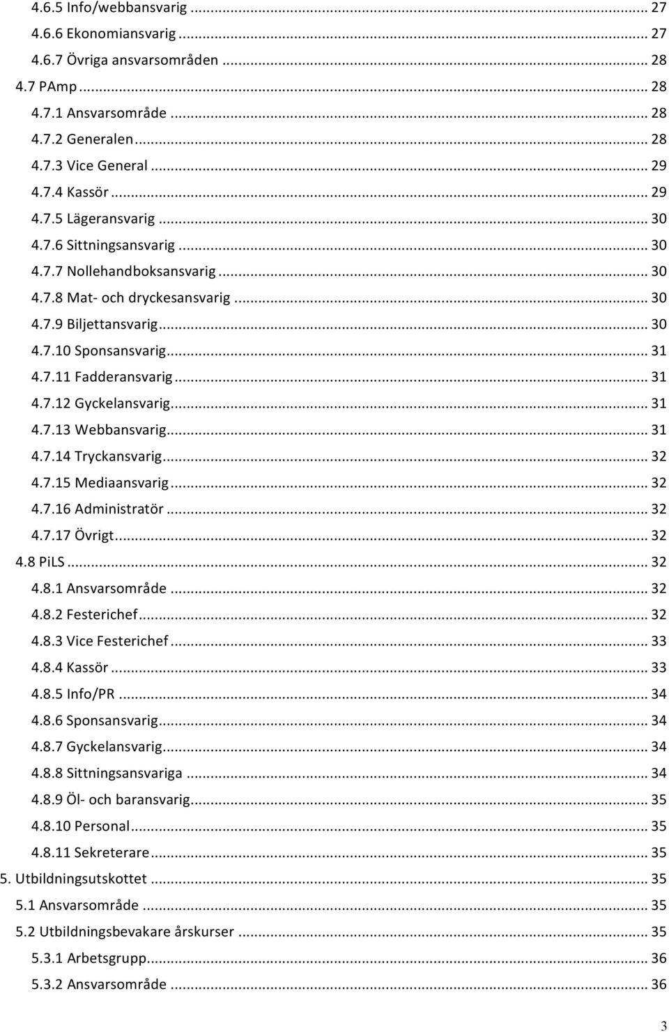 .. 31 4.7.13 Webbansvarig... 31 4.7.14 Tryckansvarig... 32 4.7.15 Mediaansvarig... 32 4.7.16 Administratör... 32 4.7.17 Övrigt... 32 4.8 PiLS... 32 4.8.1 Ansvarsområde... 32 4.8.2 Festerichef... 32 4.8.3 Vice Festerichef.