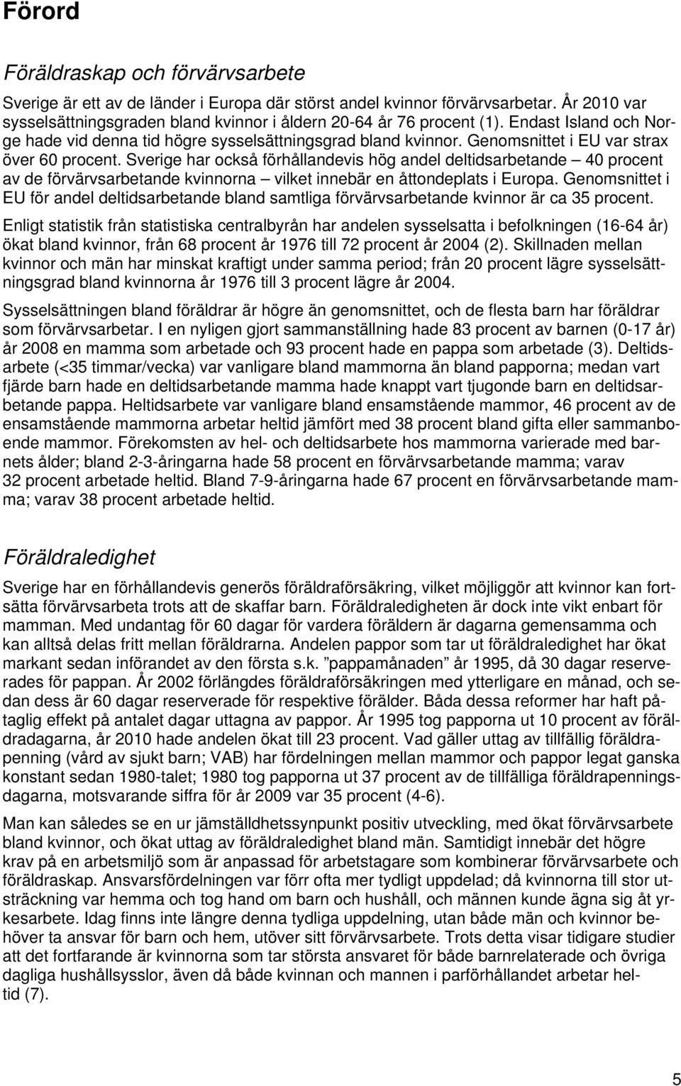 Sverige har också förhållandevis hög andel deltidsarbetande 40 procent av de förvärvsarbetande kvinnorna vilket innebär en åttondeplats i Europa.