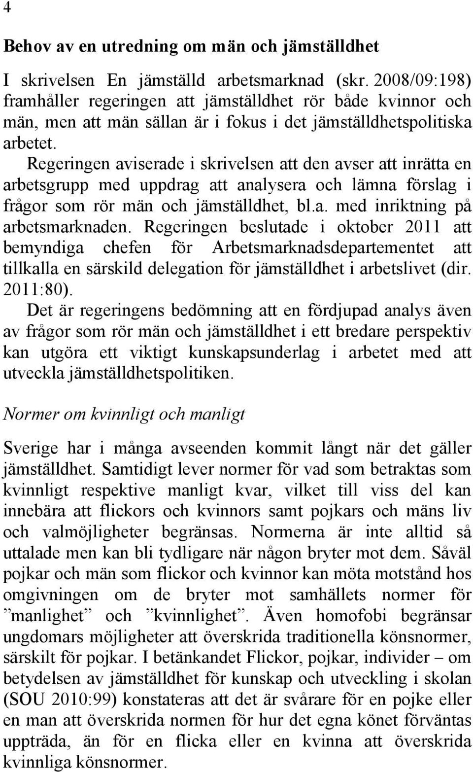 Regeringen aviserade i skrivelsen att den avser att inrätta en arbetsgrupp med uppdrag att analysera och lämna förslag i frågor som rör män och jämställdhet, bl.a. med inriktning på arbetsmarknaden.