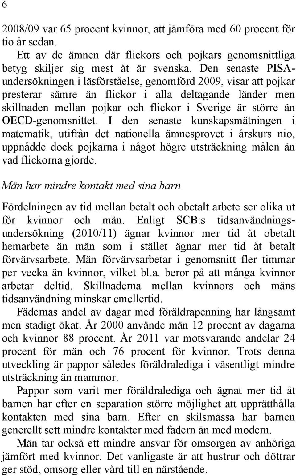 OECD-genomsnittet. I den senaste kunskapsmätningen i matematik, utifrån det nationella ämnesprovet i årskurs nio, uppnådde dock pojkarna i något högre utsträckning målen än vad flickorna gjorde.