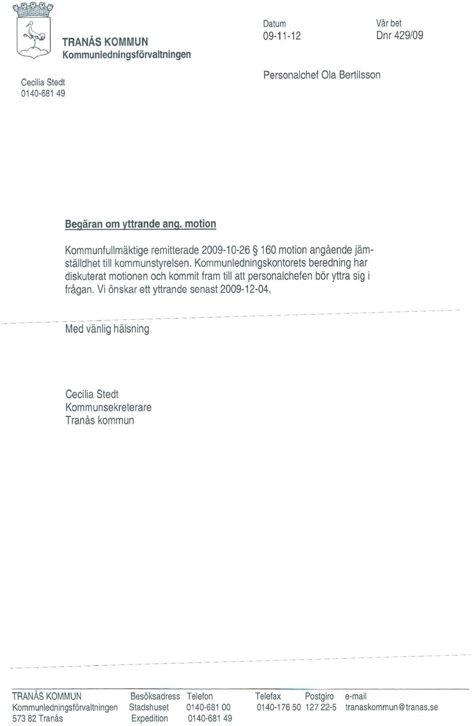 Kommunledningskontorets beredning har diskuterat motionen och kommit fram till att personalchefen bör yttra sig i frågan. Vi önskar ett yttrande senast 2009-12-04.