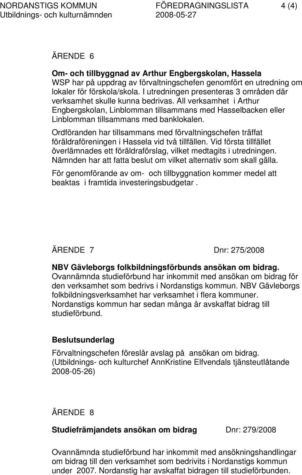 Ordföranden har tillsammans med förvaltningschefen träffat föräldraföreningen i Hassela vid två tillfällen. Vid första tillfället överlämnades ett föräldraförslag, vilket medtagits i utredningen.