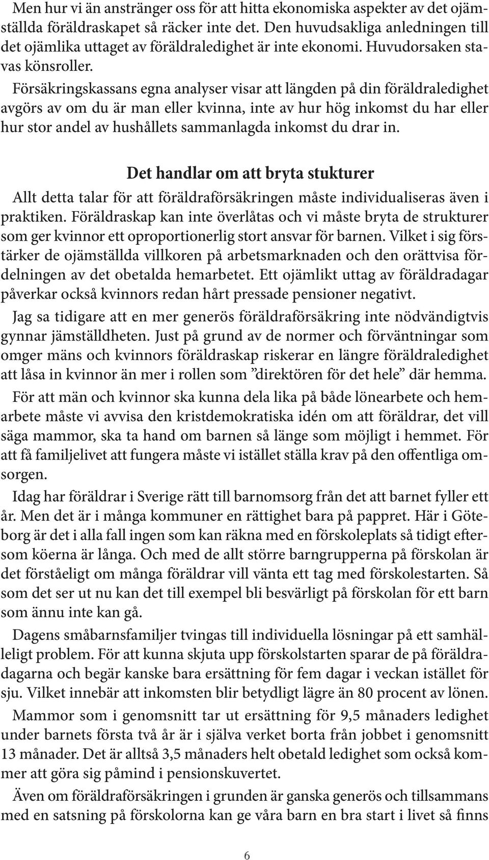 Försäkringskassans egna analyser visar att längden på din föräldraledighet avgörs av om du är man eller kvinna, inte av hur hög inkomst du har eller hur stor andel av hushållets sammanlagda inkomst