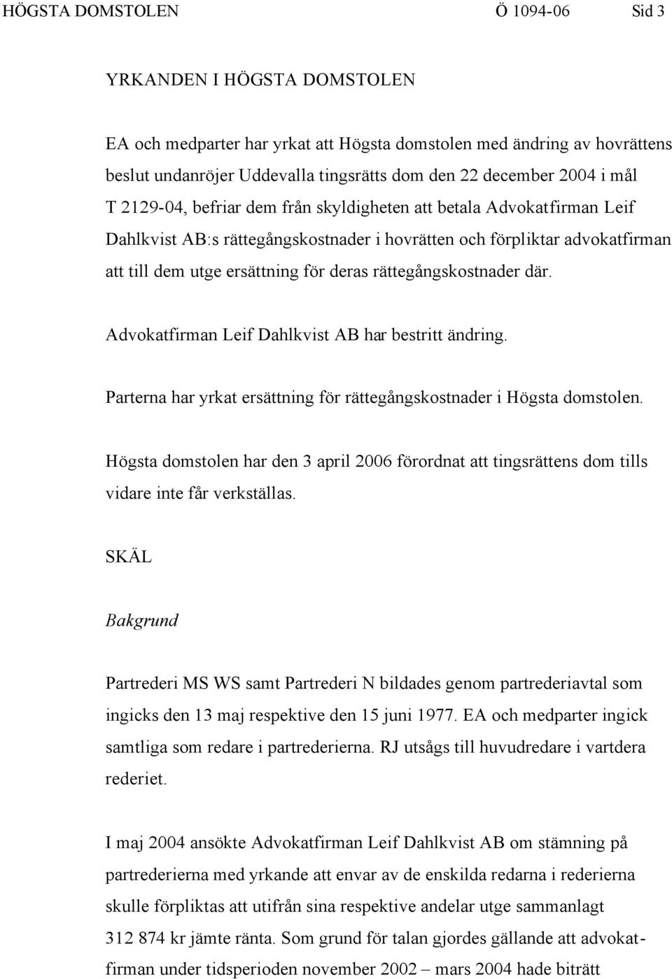 rättegångskostnader där. Advokatfirman Leif Dahlkvist AB har bestritt ändring. Parterna har yrkat ersättning för rättegångskostnader i Högsta domstolen.