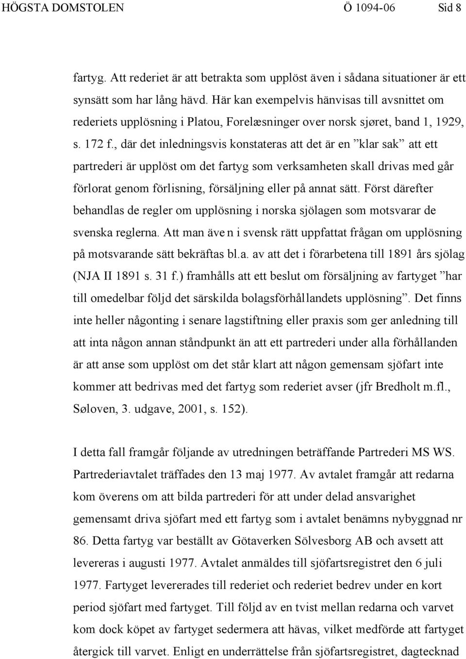 , där det inledningsvis konstateras att det är en klar sak att ett partrederi är upplöst om det fartyg som verksamheten skall drivas med går förlorat genom förlisning, försäljning eller på annat sätt.