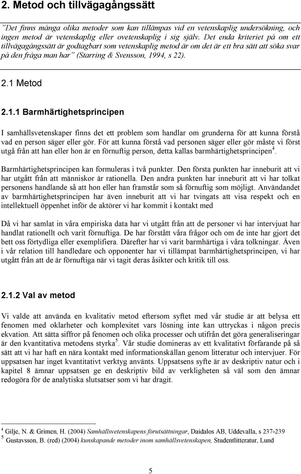 94, s 22). 2.1 Metod 2.1.1 Barmhärtighetsprincipen I samhällsvetenskaper finns det ett problem som handlar om grunderna för att kunna förstå vad en person säger eller gör.