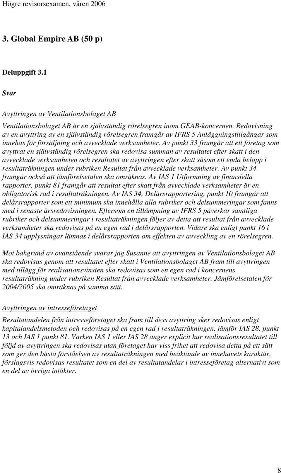 Av punkt 33 framgår att ett företag som avyttrat en självständig rörelsegren ska redovisa summan av resultatet efter skatt i den avvecklade verksamheten och resultatet av avyttringen efter skatt