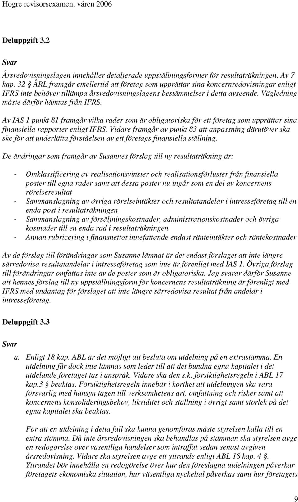 Vägledning måste därför hämtas från IFRS. Av IAS 1 punkt 81 framgår vilka rader som är obligatoriska för ett företag som upprättar sina finansiella rapporter enligt IFRS.