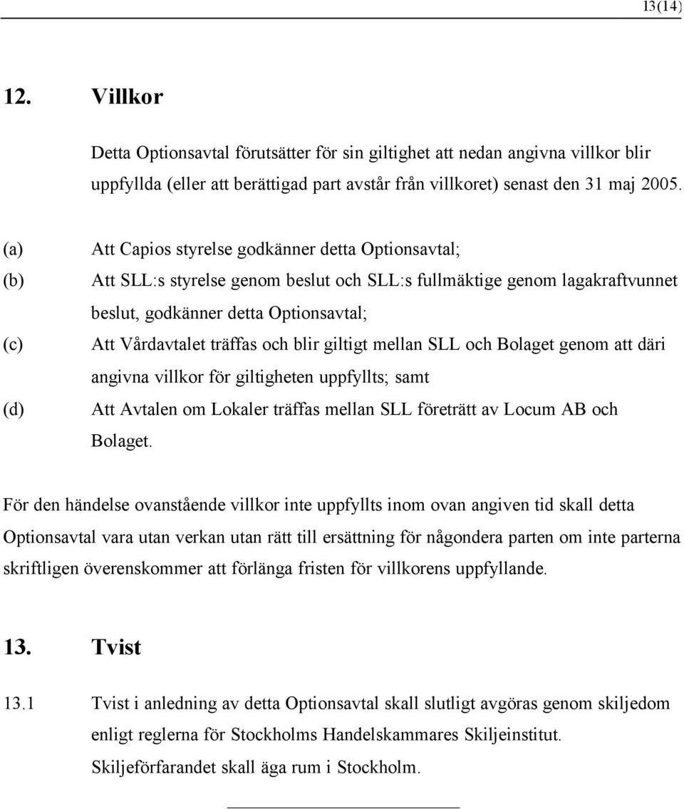 träffas och blir giltigt mellan SLL och Bolaget genom att däri angivna villkor för giltigheten uppfyllts; samt Att Avtalen om Lokaler träffas mellan SLL företrätt av Locum AB och Bolaget.