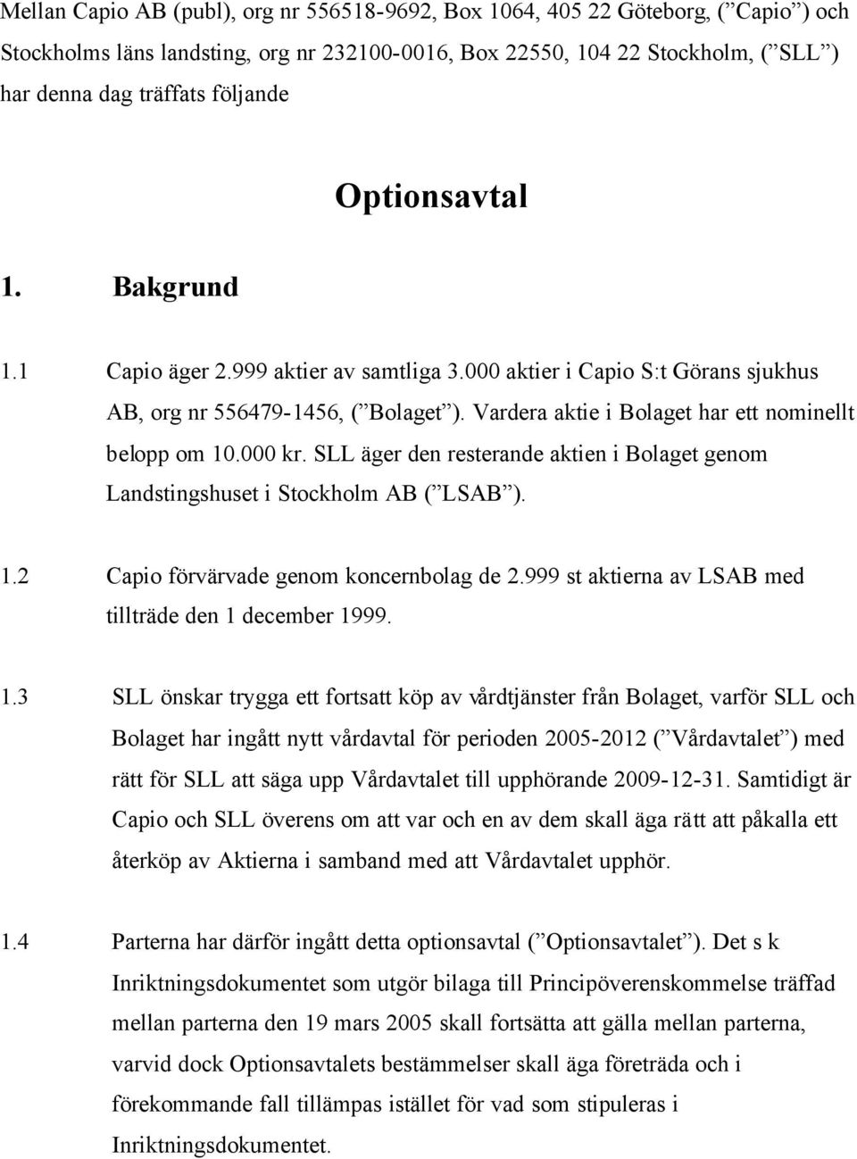 Vardera aktie i Bolaget har ett nominellt belopp om 10.000 kr. SLL äger den resterande aktien i Bolaget genom Landstingshuset i Stockholm AB ( LSAB ). 1.2 Capio förvärvade genom koncernbolag de 2.