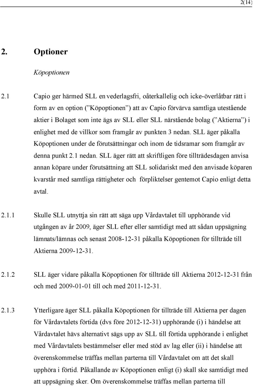 SLL närstående bolag ( Aktierna ) i enlighet med de villkor som framgår av punkten 3 nedan. SLL äger påkalla Köpoptionen under de förutsättningar och inom de tidsramar som framgår av denna punkt 2.