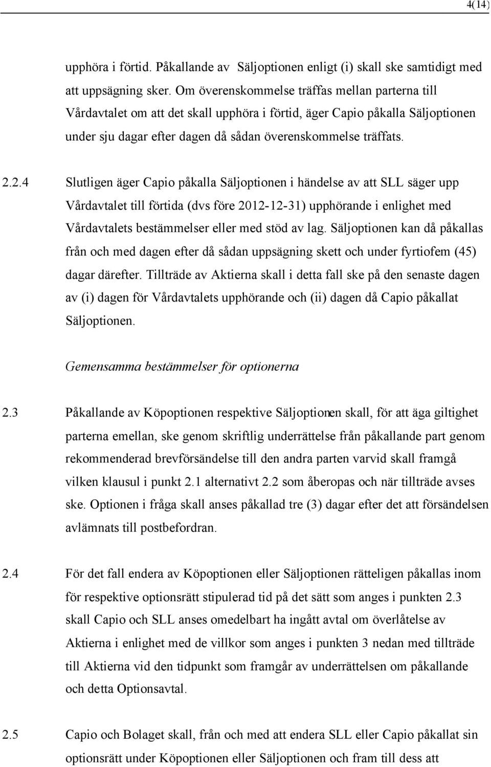 2.4 Slutligen äger Capio påkalla Säljoptionen i händelse av att SLL säger upp Vårdavtalet till förtida (dvs före 2012-12-31) upphörande i enlighet med Vårdavtalets bestämmelser eller med stöd av lag.