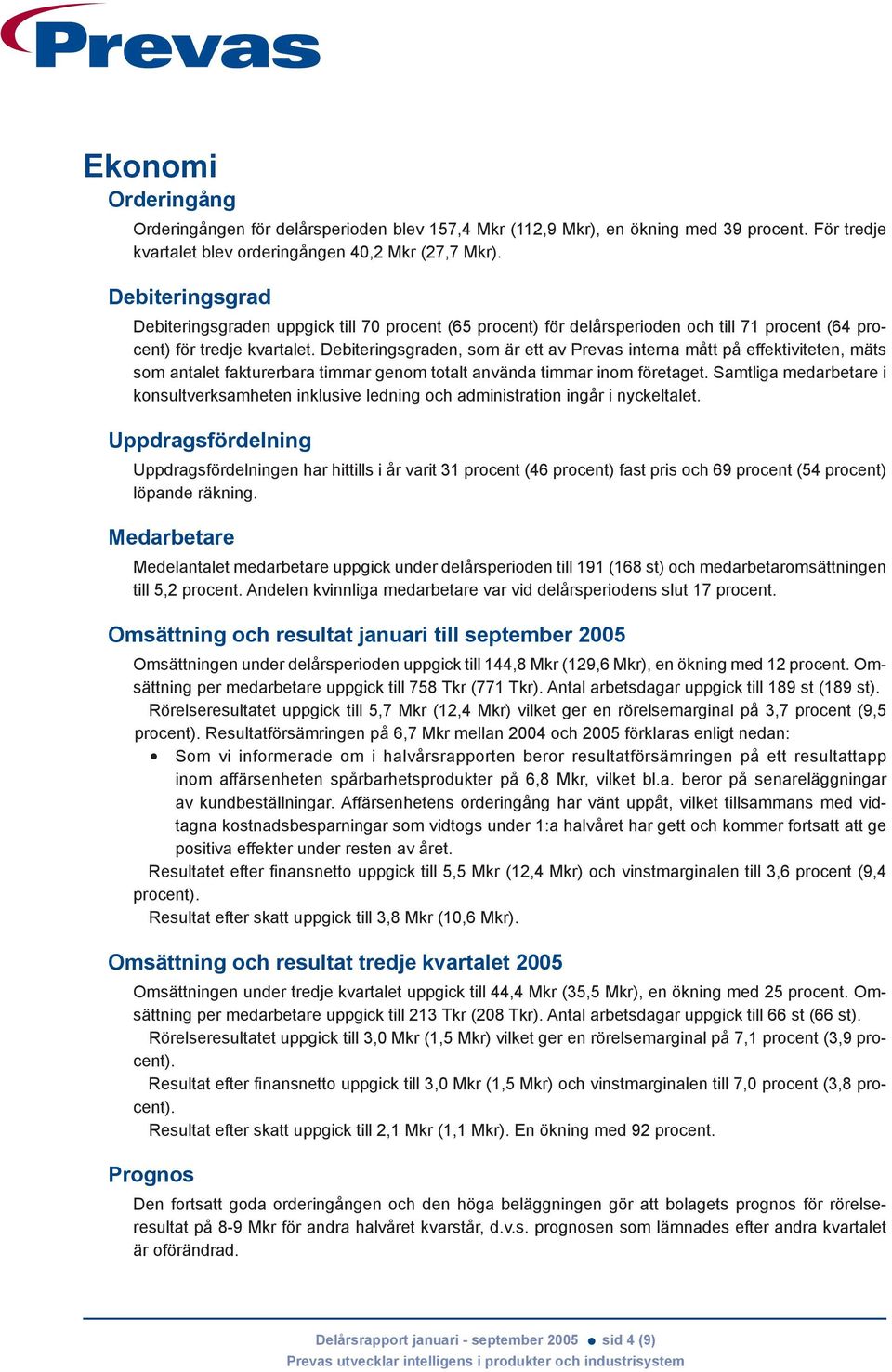 Debiteringsgraden, som är ett av Prevas interna mått på effektiviteten, mäts som antalet fakturerbara timmar genom totalt använda timmar inom företaget.