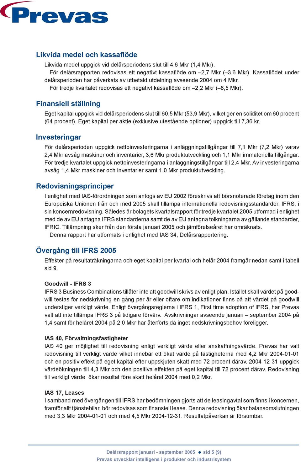Finansiell ställning Eget kapital uppgick vid delårsperiodens slut till 60,5 Mkr (53,9 Mkr), vilket ger en soliditet om 60 procent (64 procent).