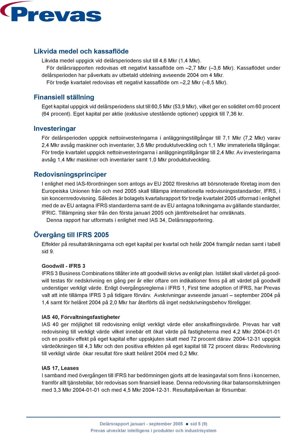 Finansiell ställning Eget kapital uppgick vid delårsperiodens slut till 60,5 Mkr (53,9 Mkr), vilket ger en soliditet om 60 procent (64 procent).