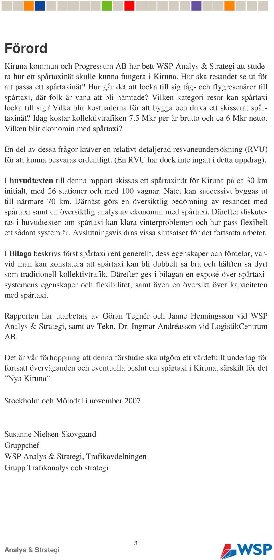 Vilka blir kostnaderna för att bygga och driva ett skisserat spårtaxinät? Idag kostar kollektivtrafiken 7,5 Mkr per år brutto och ca 6 Mkr netto. Vilken blir ekonomin med spårtaxi?