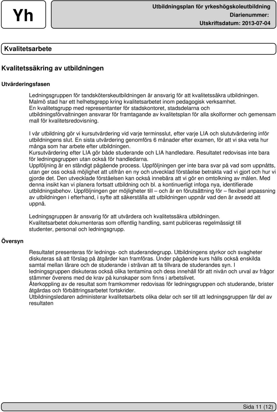 En kvalitetsgrupp med representanter för stadskontoret, stadsdelarna och utbildningsförvaltningen ansvarar för framtagande av kvalitetsplan för alla skolformer och gemensam mall för