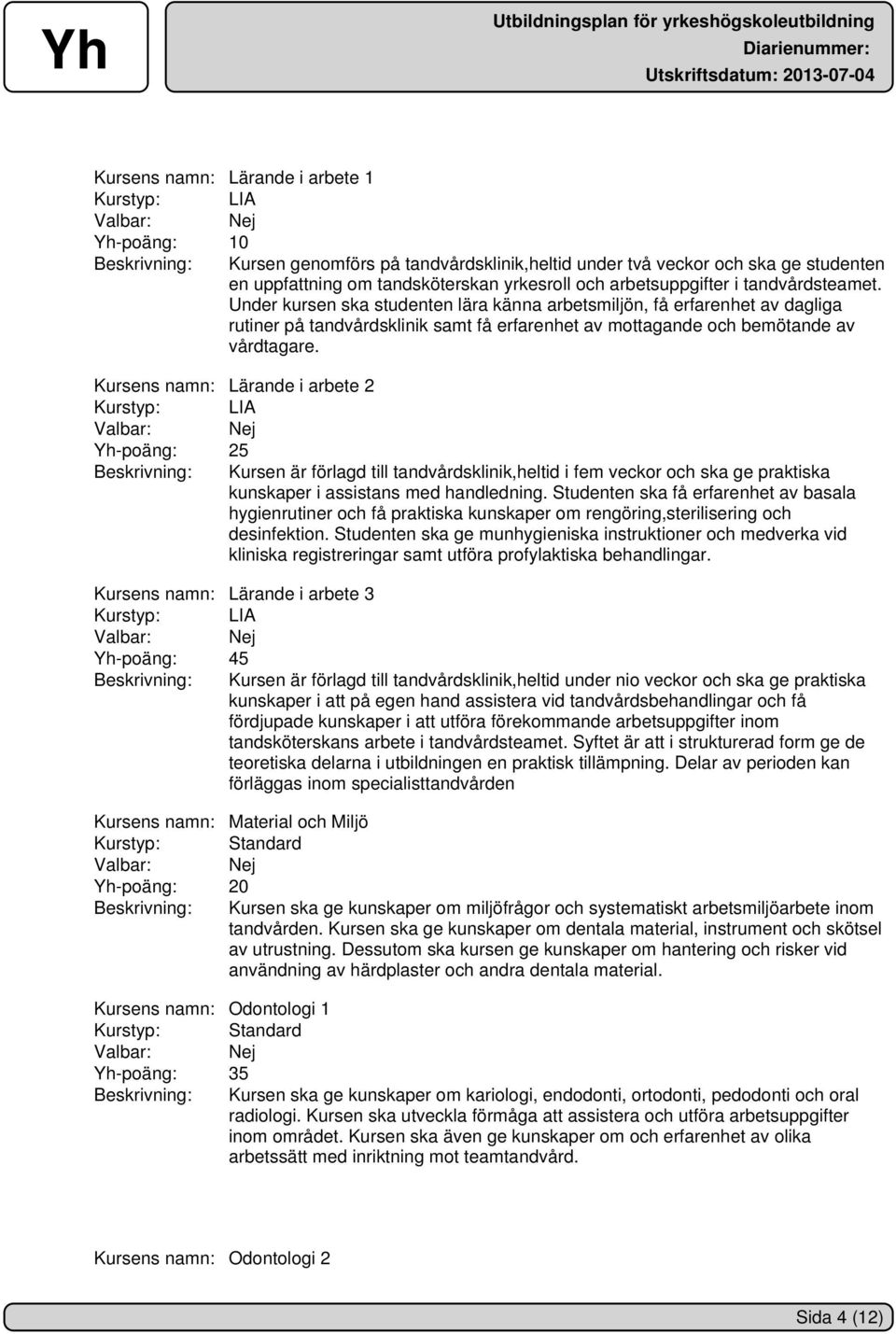 Kursens namn: Lärande i arbete 2 Kurstyp: LIA Yh-poäng: 25 Beskrivning: Kursen är förlagd till tandvårdsklinik,heltid i fem veckor och ska ge praktiska kunskaper i assistans med handledning.