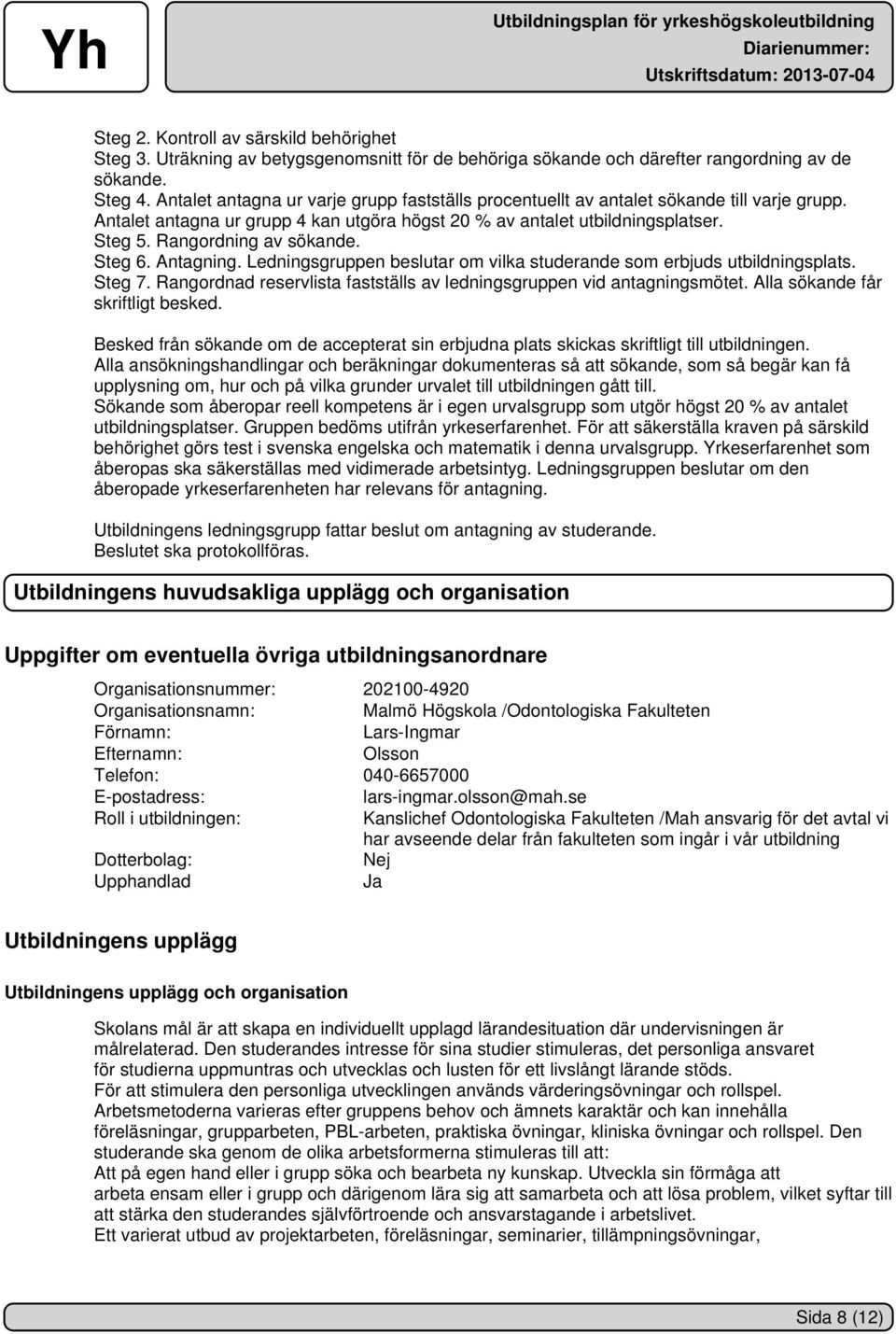 Rangordning av sökande. Steg 6. Antagning. Ledningsgruppen beslutar om vilka studerande som erbjuds utbildningsplats. Steg 7. Rangordnad reservlista fastställs av ledningsgruppen vid antagningsmötet.