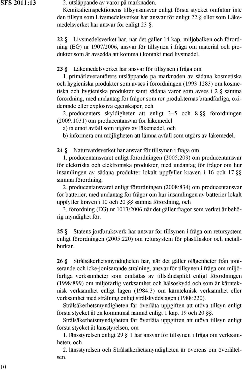 22 Livsmedelsverket har, när det gäller 14 kap. miljöbalken och förordning (EG) nr 1907/2006, ansvar för tillsynen i fråga om material och produkter som är avsedda att komma i kontakt med livsmedel.