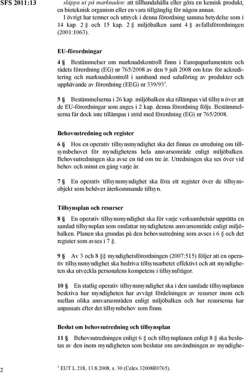 EU-förordningar 4 Bestämmelser om marknadskontroll finns i Europaparlamentets och rådets förordning (EG) nr 765/2008 av den 9 juli 2008 om krav för ackreditering och marknadskontroll i samband med