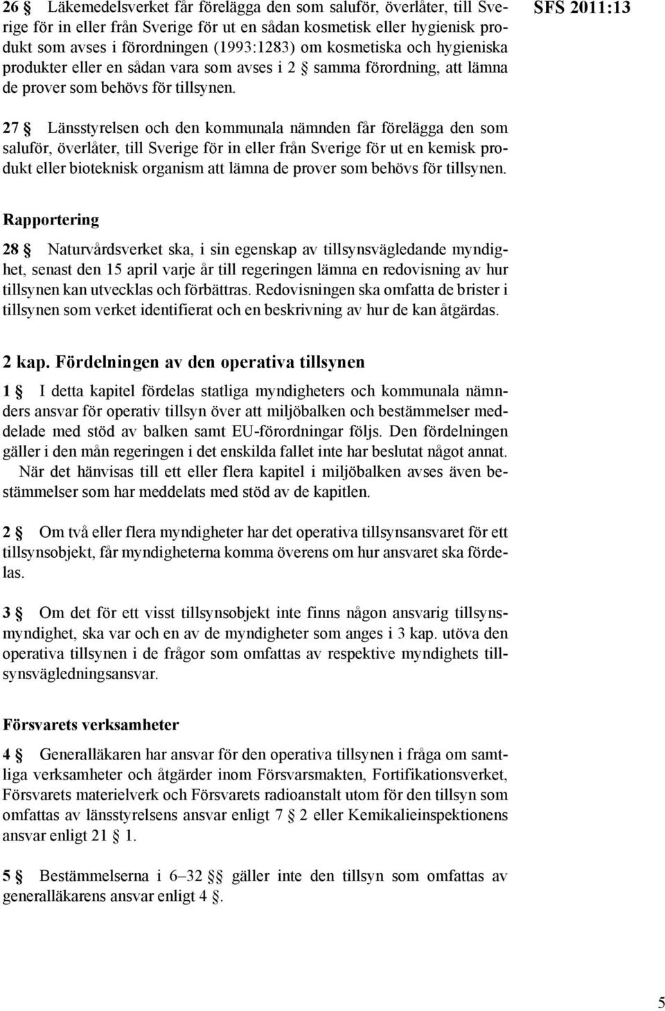 SFS 2011:13 27 Länsstyrelsen och den kommunala nämnden får förelägga den som saluför, överlåter, till Sverige för in eller från Sverige för ut en kemisk produkt eller bioteknisk organism att lämna de