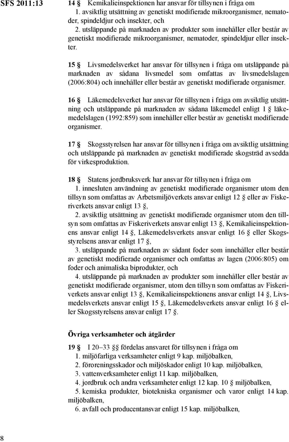 15 Livsmedelsverket har ansvar för tillsynen i fråga om utsläppande på marknaden av sådana livsmedel som omfattas av livsmedelslagen (2006:804) och innehåller eller består av genetiskt modifierade