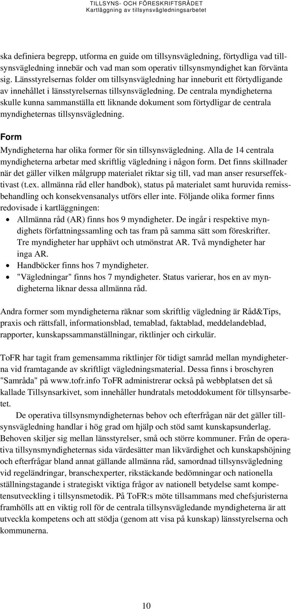 De centrala myndigheterna skulle kunna sammanställa ett liknande dokument som förtydligar de centrala myndigheternas tillsynsvägledning. Form Myndigheterna har olika former för sin tillsynsvägledning.