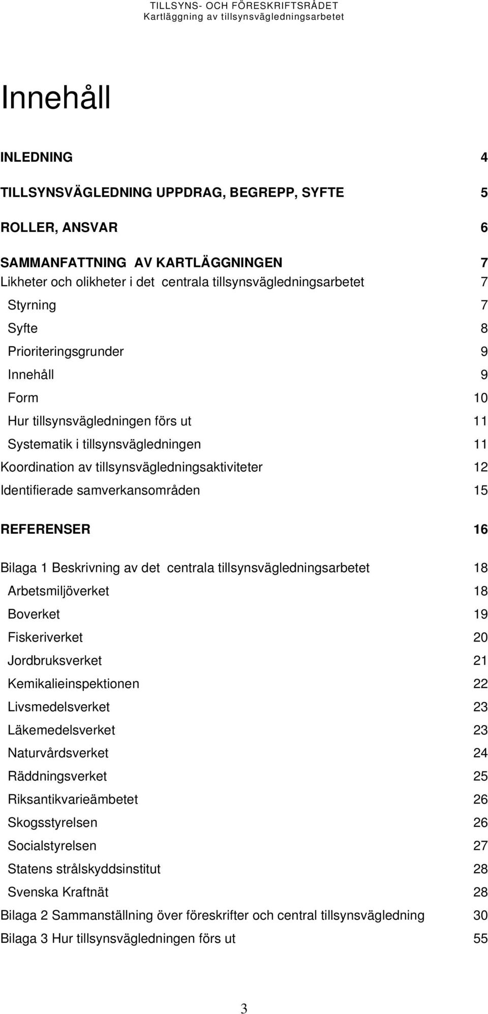 samverkansområden 15 REFERENSER 16 Bilaga 1 Beskrivning av det centrala tillsynsvägledningsarbetet 18 Arbetsmiljöverket 18 Boverket 19 Fiskeriverket 20 Jordbruksverket 21 Kemikalieinspektionen 22