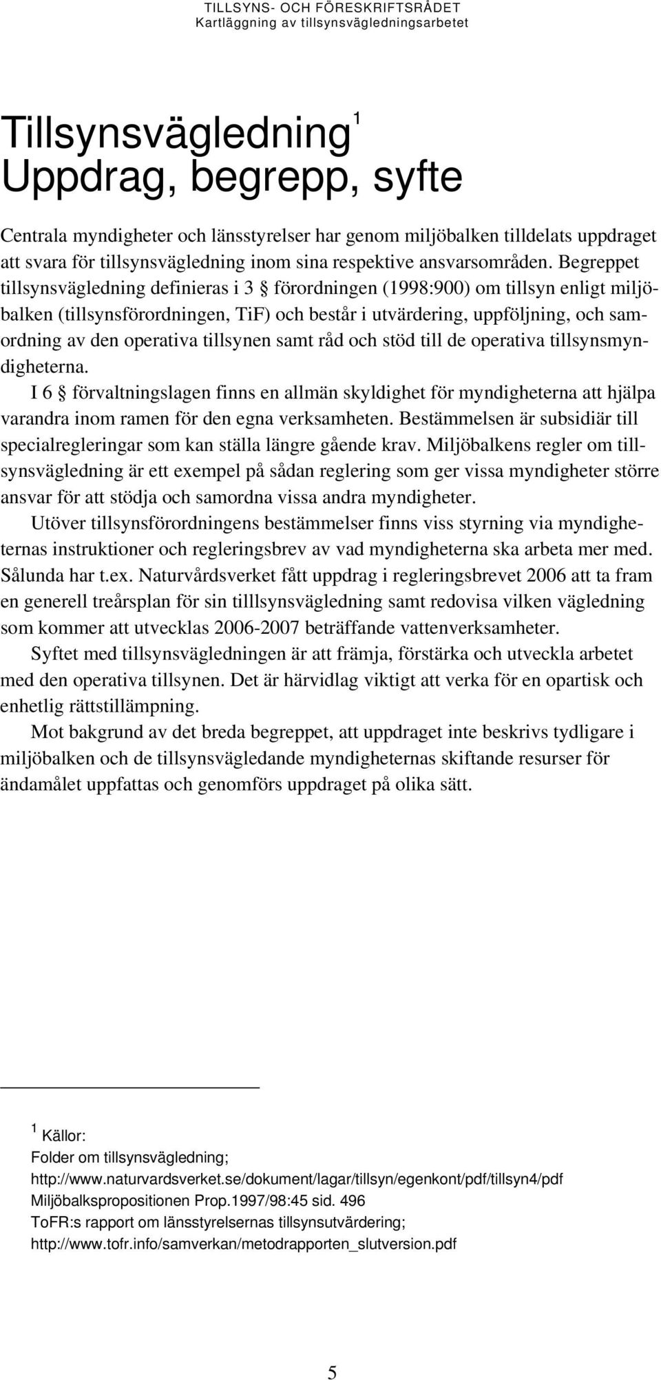 tillsynen samt råd och stöd till de operativa tillsynsmyndigheterna. I 6 förvaltningslagen finns en allmän skyldighet för myndigheterna att hjälpa varandra inom ramen för den egna verksamheten.