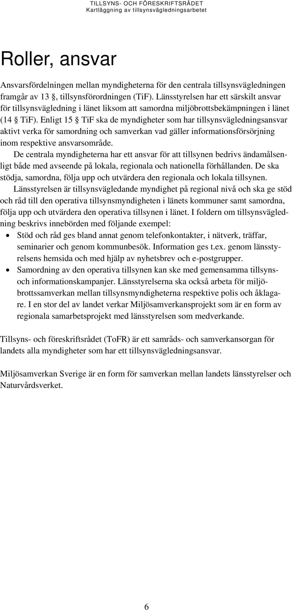 Enligt 15 TiF ska de myndigheter som har tillsynsvägledningsansvar aktivt verka för samordning och samverkan vad gäller informationsförsörjning inom respektive ansvarsområde.