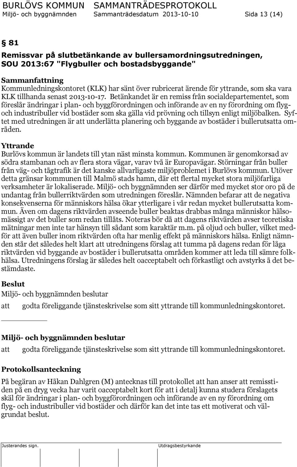 Betänkandet är en remiss från socialdepartementet, som föreslår ändringar i plan- och byggförordningen och införande av en ny förordning om flygoch industribuller vid bostäder som ska gälla vid