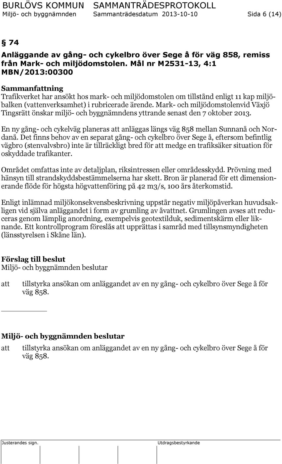 Mark- och miljödomstolenvid Växjö Tingsrätt önskar miljö- och byggnämndens yttrande senast den 7 oktober 2013. En ny gång- och cykelväg planeras anläggas längs väg 858 mellan Sunnanå och Nordanå.