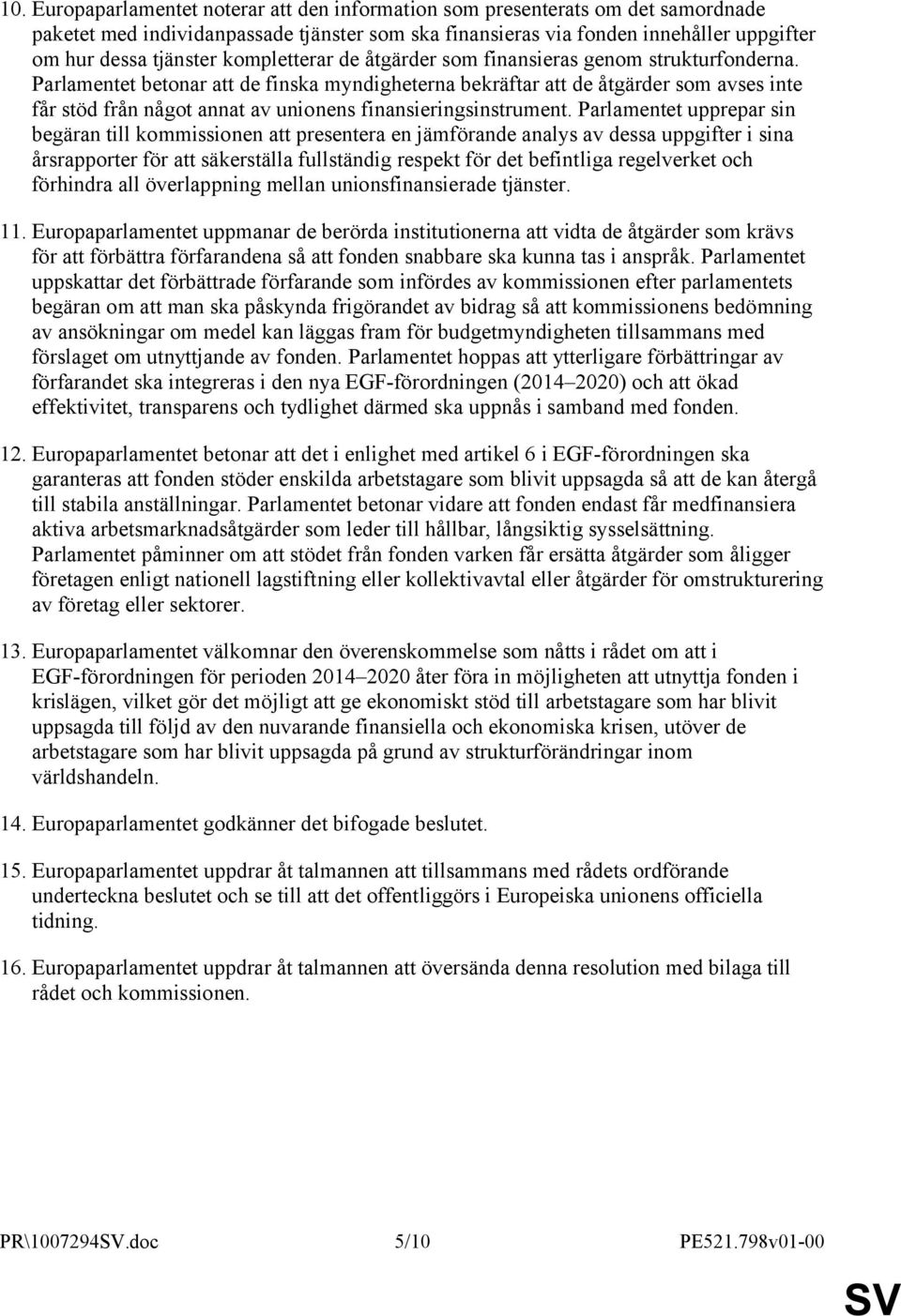 Parlamentet betonar att de finska myndigheterna bekräftar att de åtgärder som avses inte får stöd från något annat av unionens finansieringsinstrument.