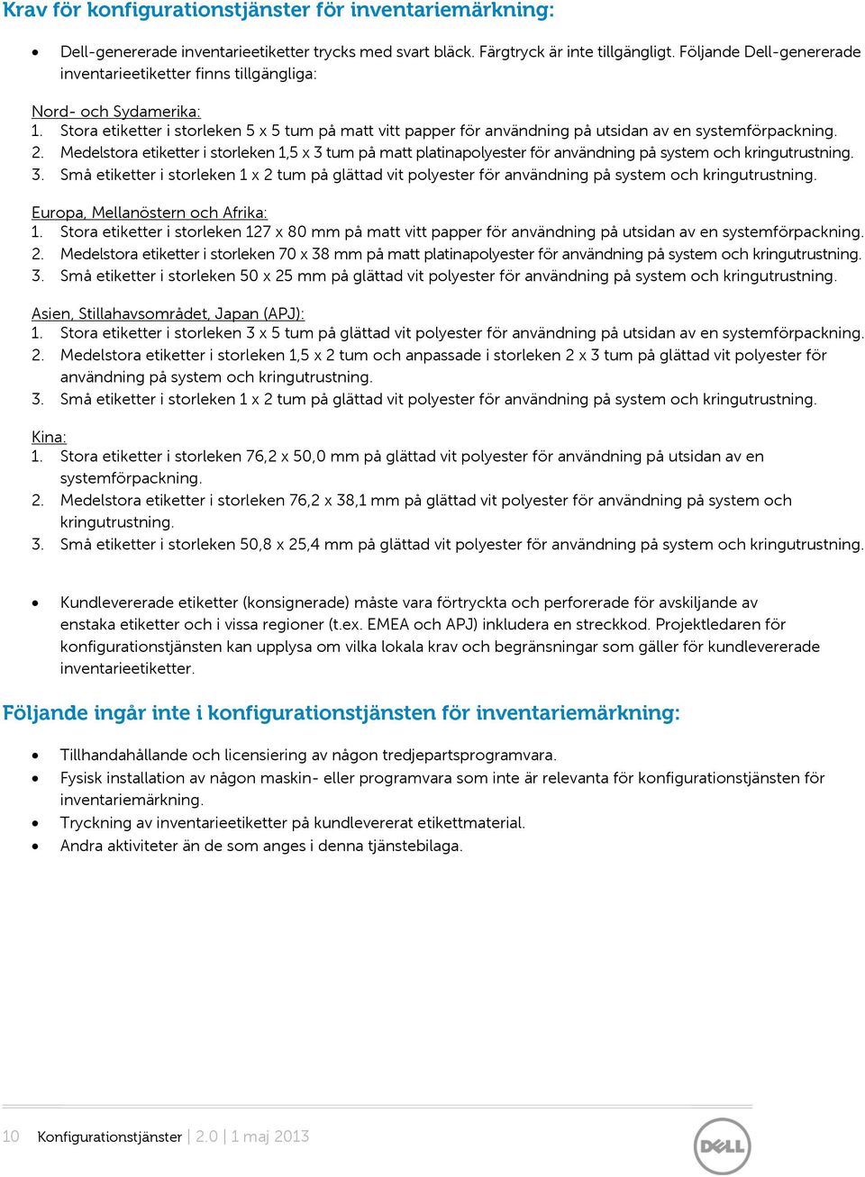 2. Medelstora etiketter i storleken 1,5 x 3 tum på matt platinapolyester för användning på system och kringutrustning. 3. Små etiketter i storleken 1 x 2 tum på glättad vit polyester för användning på system och kringutrustning.