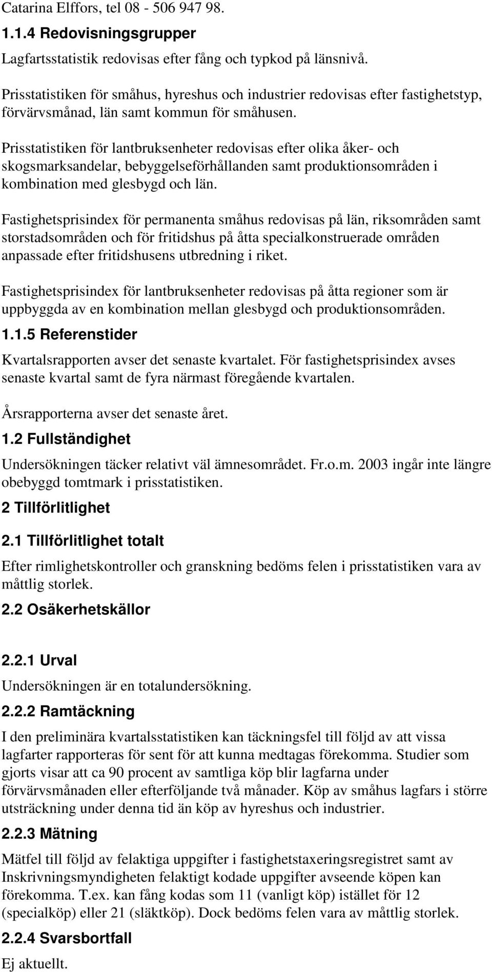 Prisstatistiken för lantbruksenheter redovisas efter olika åker- och skogsmarksandelar, bebyggelseförhållanden samt produktionsområden i kombination med glesbygd och län.