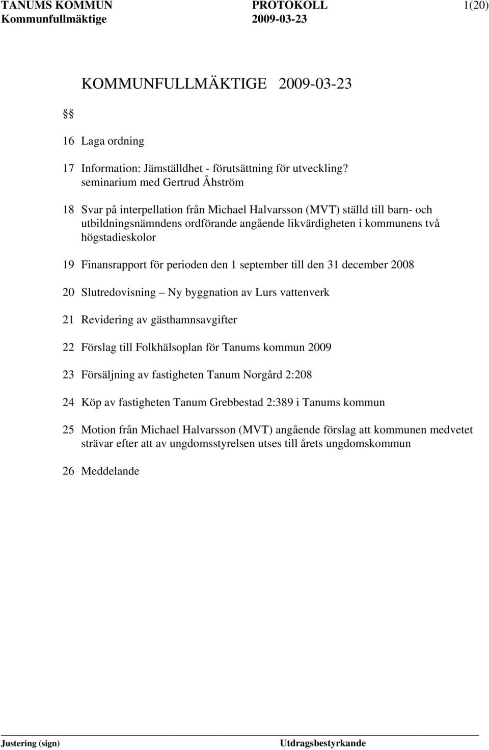 Finansrapport för perioden den 1 september till den 31 december 2008 20 Slutredovisning y byggnation av Lurs vattenverk 21 Revidering av gästhamnsavgifter 22 Förslag till Folkhälsoplan för Tanums