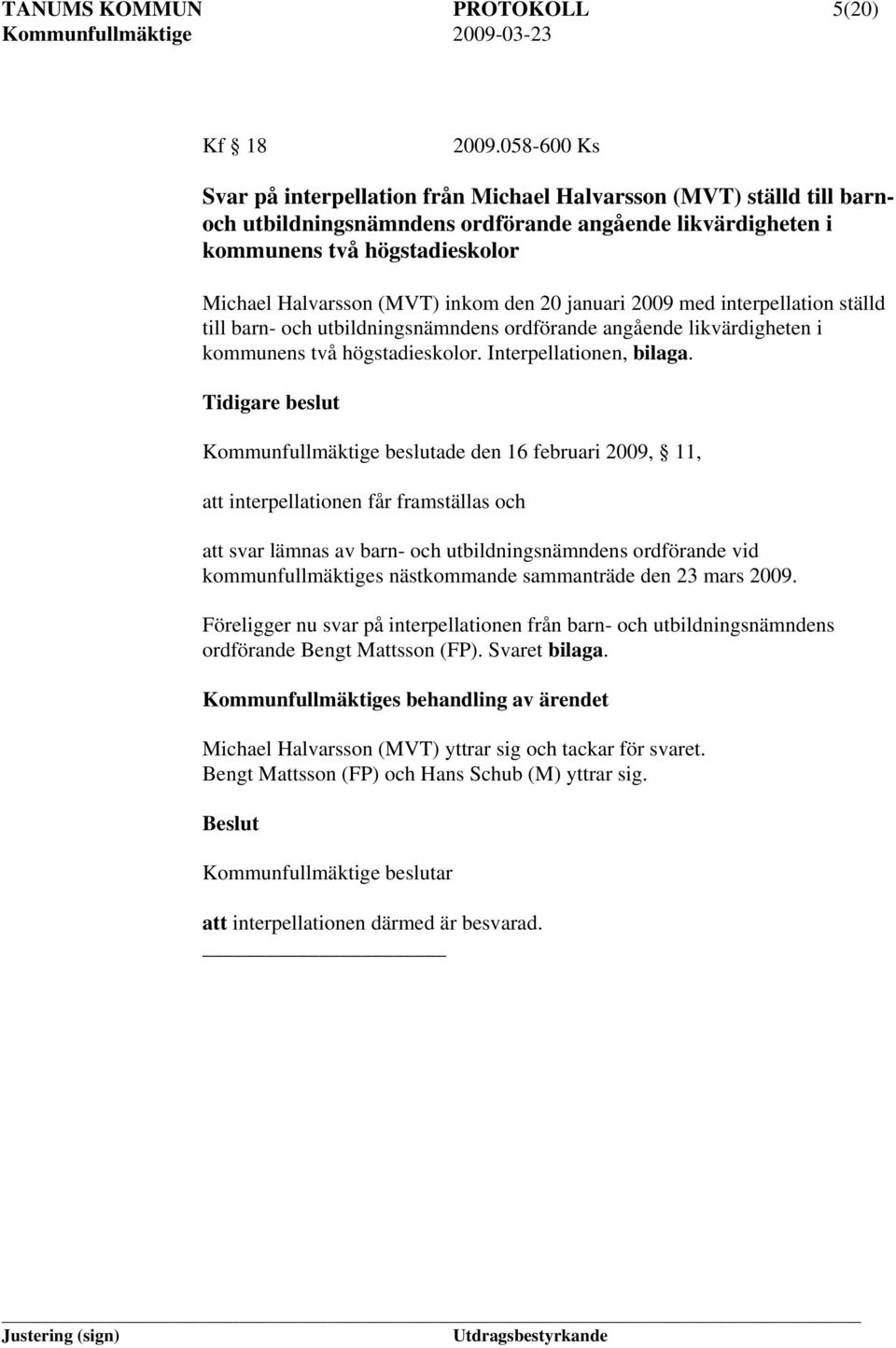 inkom den 20 januari 2009 med interpellation ställd till barn- och utbildningsnämndens ordförande angående likvärdigheten i kommunens två högstadieskolor. Interpellationen, bilaga.