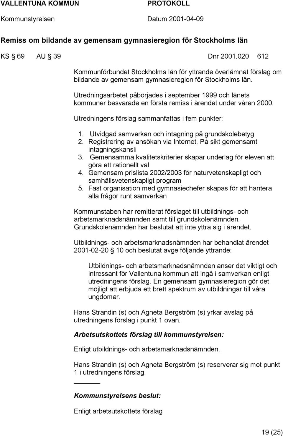 Utredningsarbetet påbörjades i september 1999 och länets kommuner besvarade en första remiss i ärendet under våren 2000. Utredningens förslag sammanfattas i fem punkter: 1.