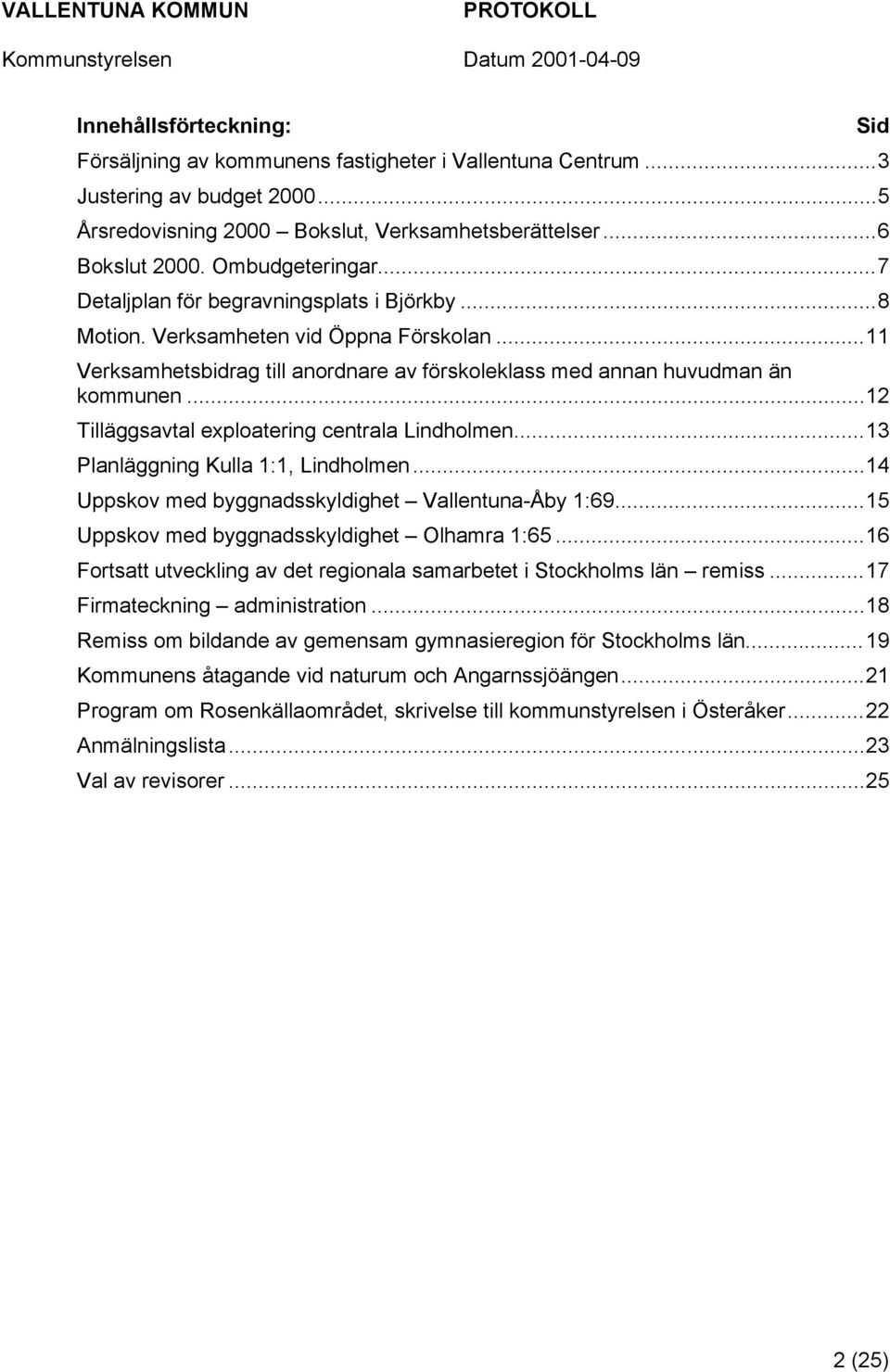 ..12 Tilläggsavtal exploatering centrala Lindholmen...13 Planläggning Kulla 1:1, Lindholmen...14 Uppskov med byggnadsskyldighet Vallentuna-Åby 1:69...15 Uppskov med byggnadsskyldighet Olhamra 1:65.