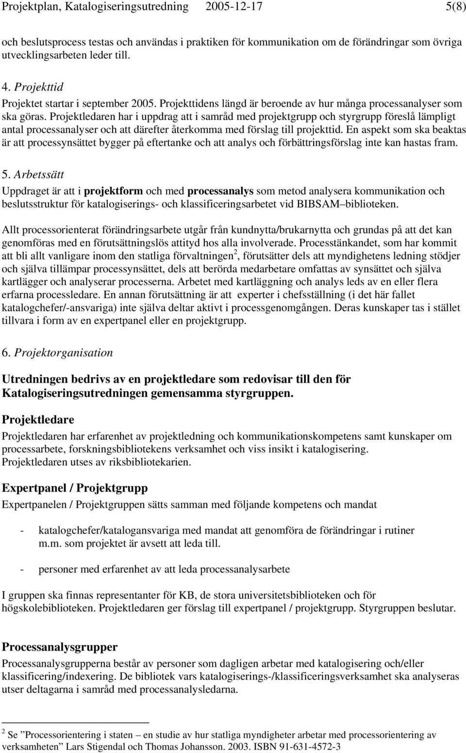 Projektledaren har i uppdrag att i samråd med projektgrupp och styrgrupp föreslå lämpligt antal processanalyser och att därefter återkomma med förslag till projekttid.