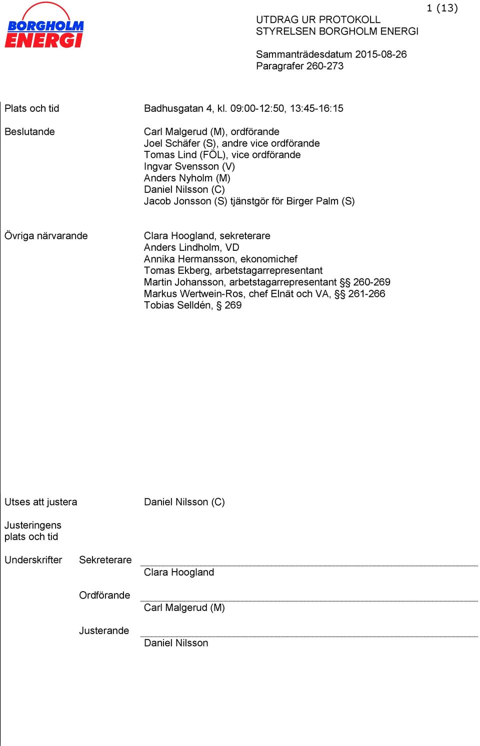 (M) Daniel Nilsson (C) Jacob Jonsson (S) tjänstgör för Birger Palm (S) Övriga närvarande Clara Hoogland, sekreterare Anders Lindholm, VD Annika Hermansson, ekonomichef Tomas