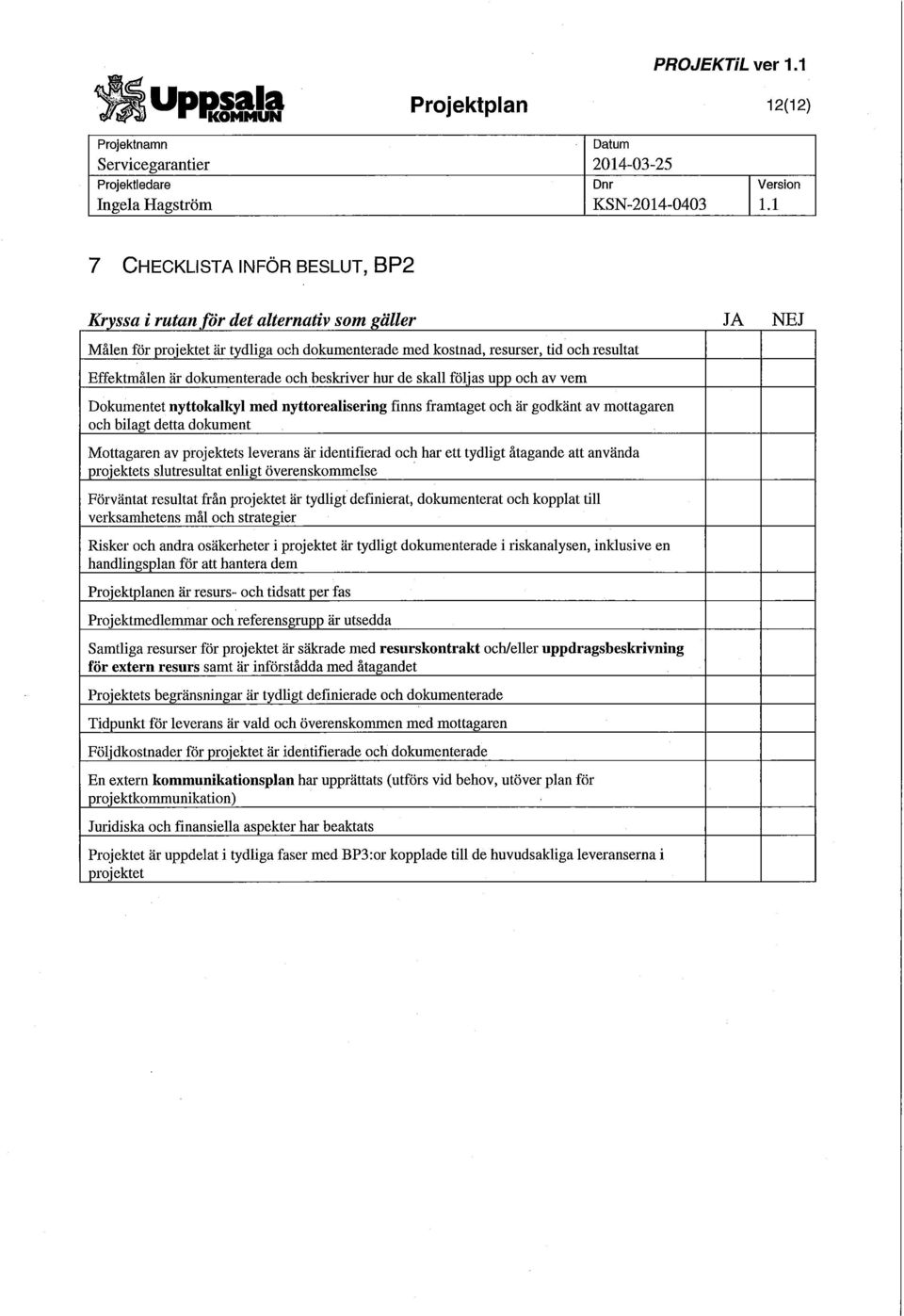 resultat Effektmålen är dokumenterade och beskriver hur de skall följas upp och av vem Dokumentet nyttokalkyl med nyttorealisering finns framtaget och är godkänt av mottagaren och bilagt detta