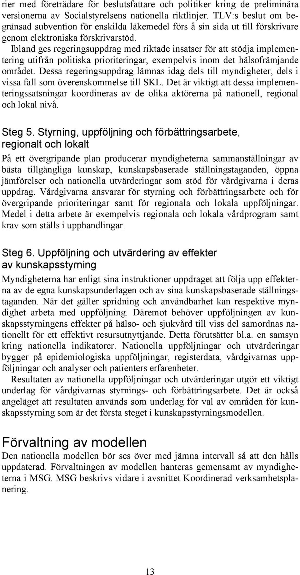 Ibland ges regeringsuppdrag med riktade insatser för att stödja implementering utifrån politiska prioriteringar, exempelvis inom det hälsofrämjande området.