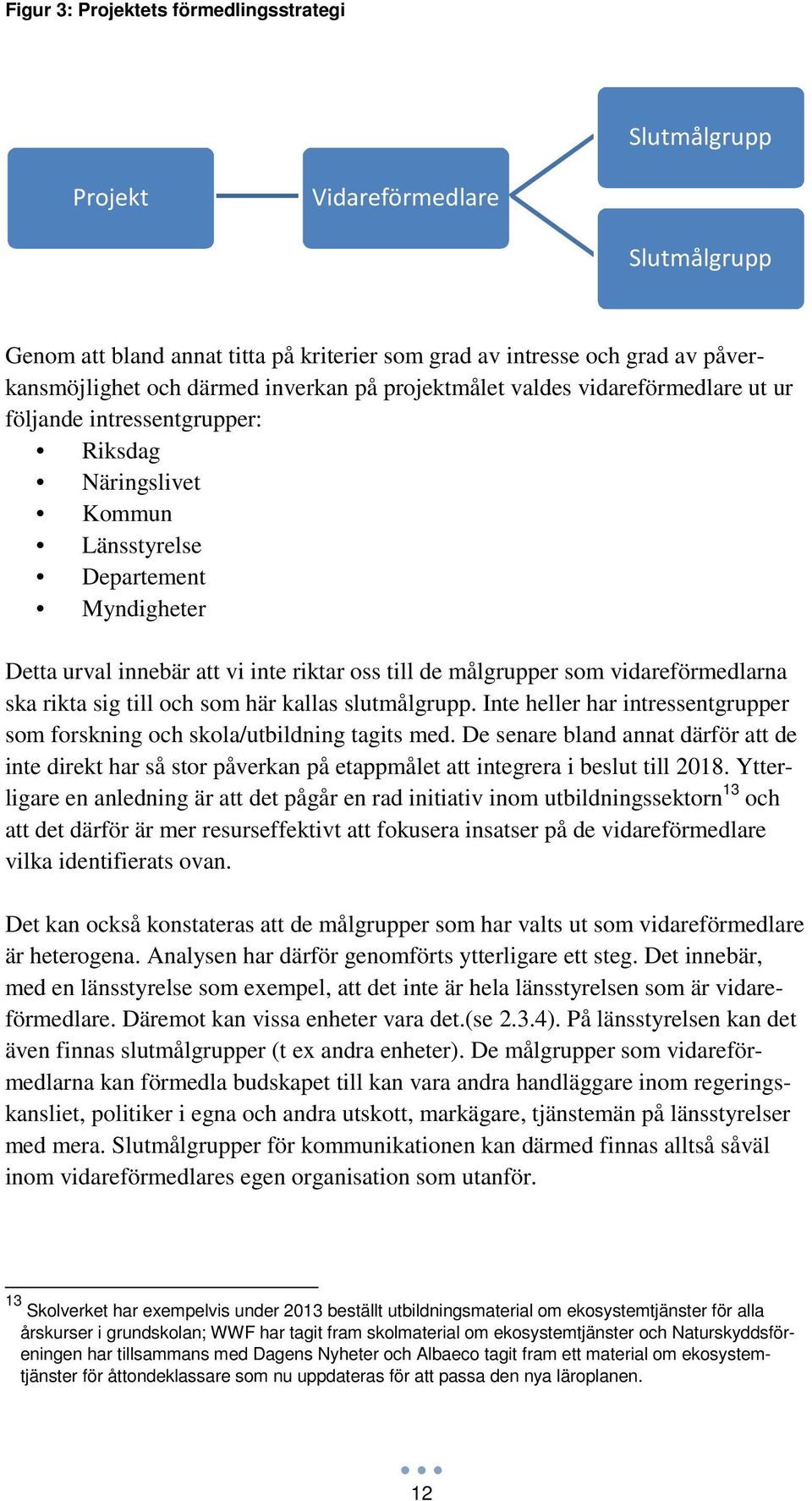 målgrupper som vidareförmedlarna ska rikta sig till och som här kallas slutmålgrupp. Inte heller har intressentgrupper som forskning och skola/utbildning tagits med.