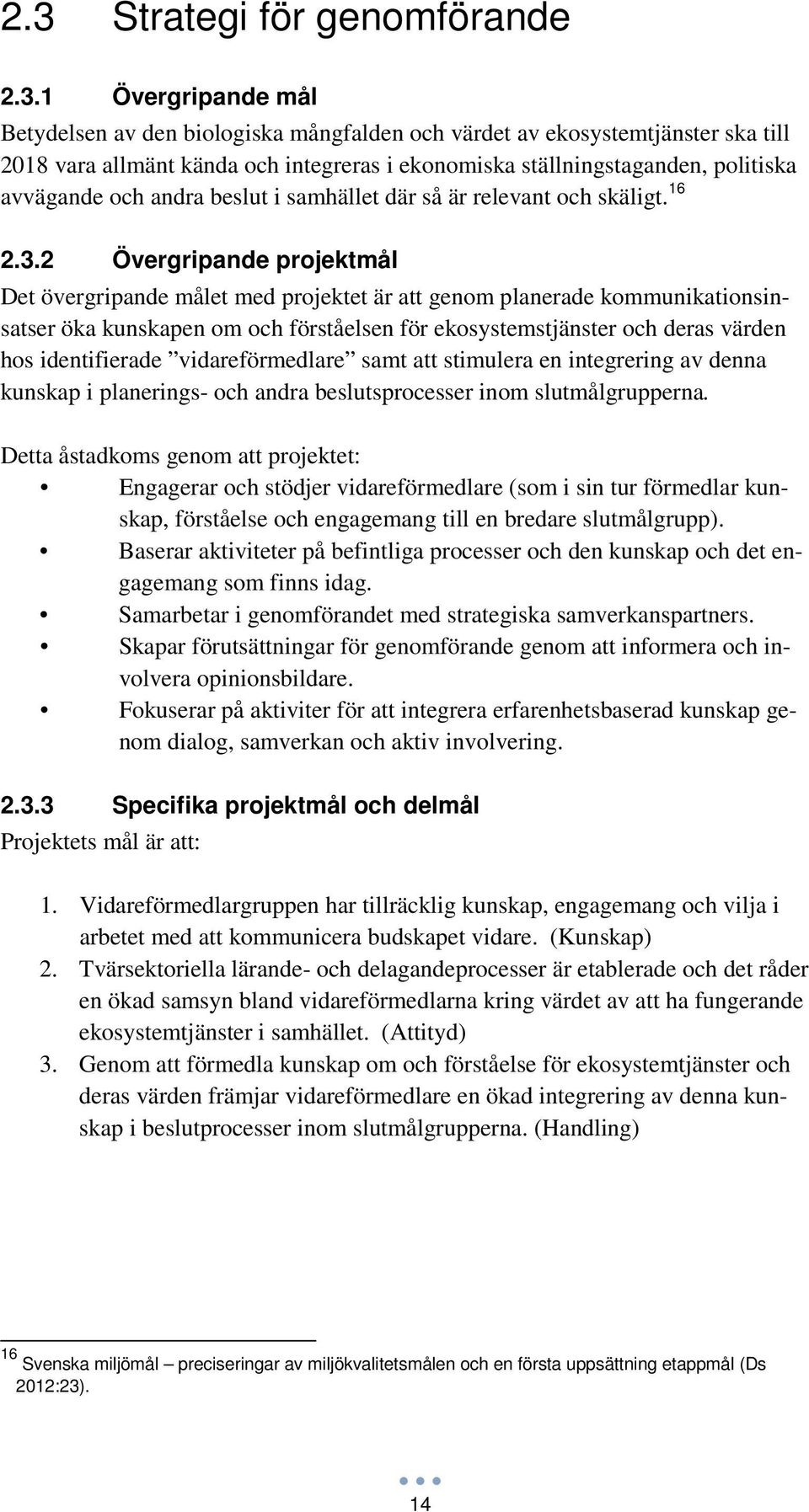 2 Övergripande projektmål Det övergripande målet med projektet är att genom planerade kommunikationsinsatser öka kunskapen om och förståelsen för ekosystemstjänster och deras värden hos identifierade