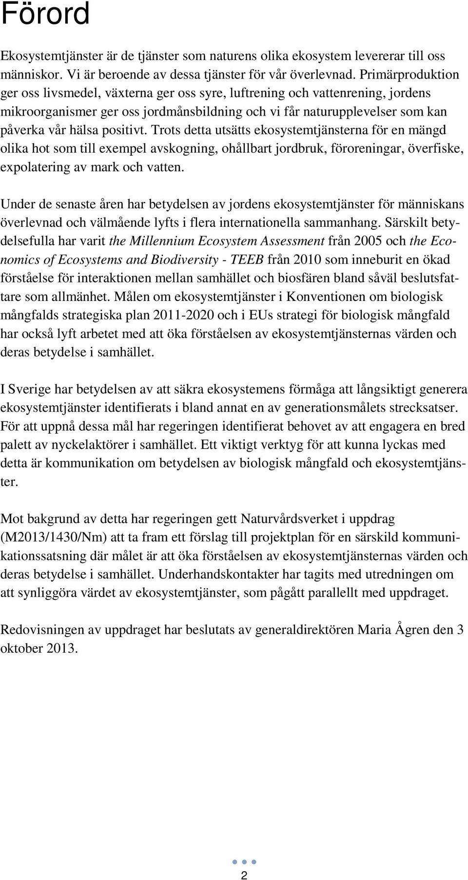 Trots detta utsätts ekosystemtjänsterna för en mängd olika hot som till exempel avskogning, ohållbart jordbruk, föroreningar, överfiske, expolatering av mark och vatten.