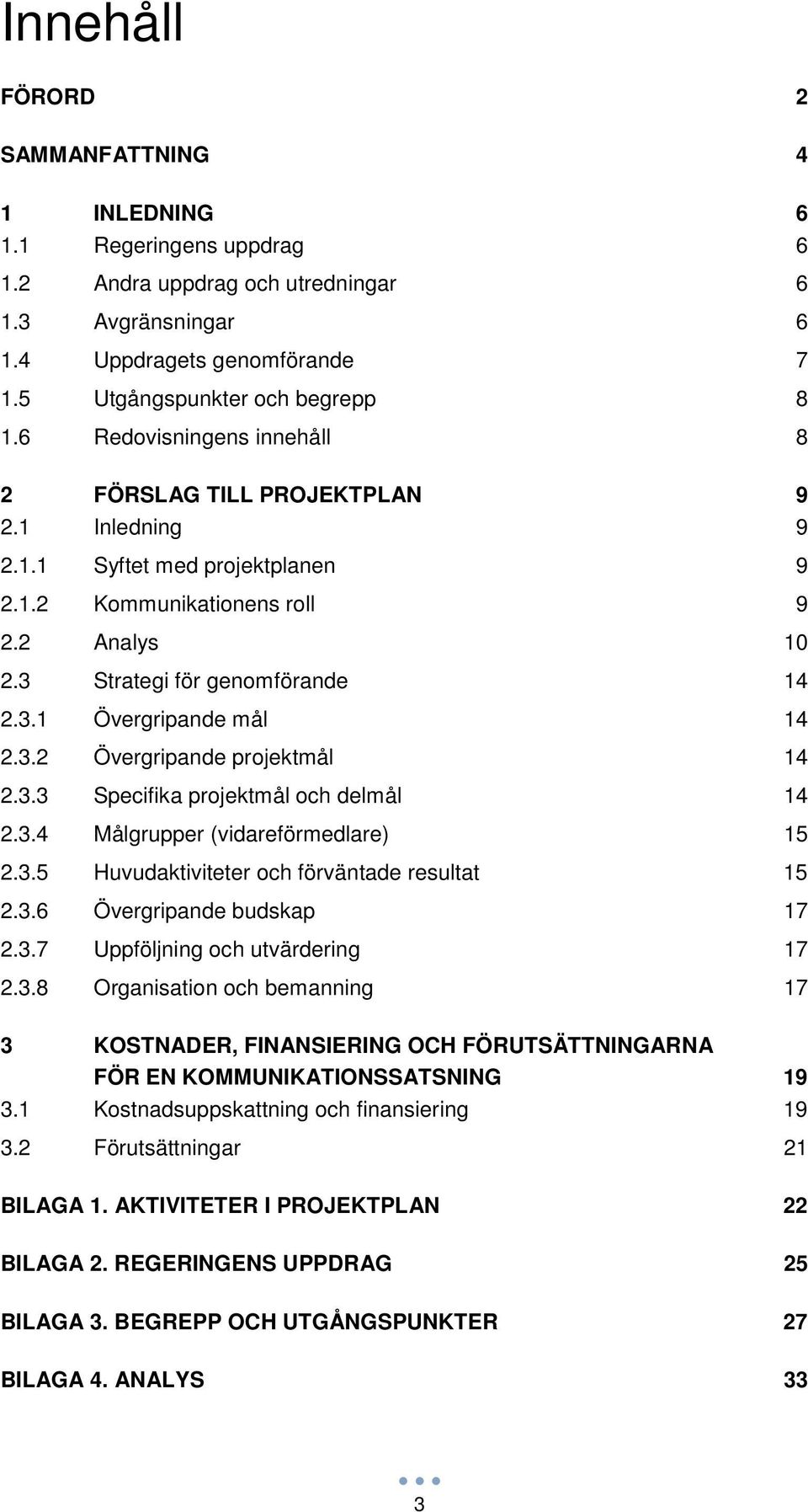 3.2 Övergripande projektmål 14 2.3.3 Specifika projektmål och delmål 14 2.3.4 Målgrupper (vidareförmedlare) 15 2.3.5 Huvudaktiviteter och förväntade resultat 15 2.3.6 Övergripande budskap 17 2.3.7 Uppföljning och utvärdering 17 2.