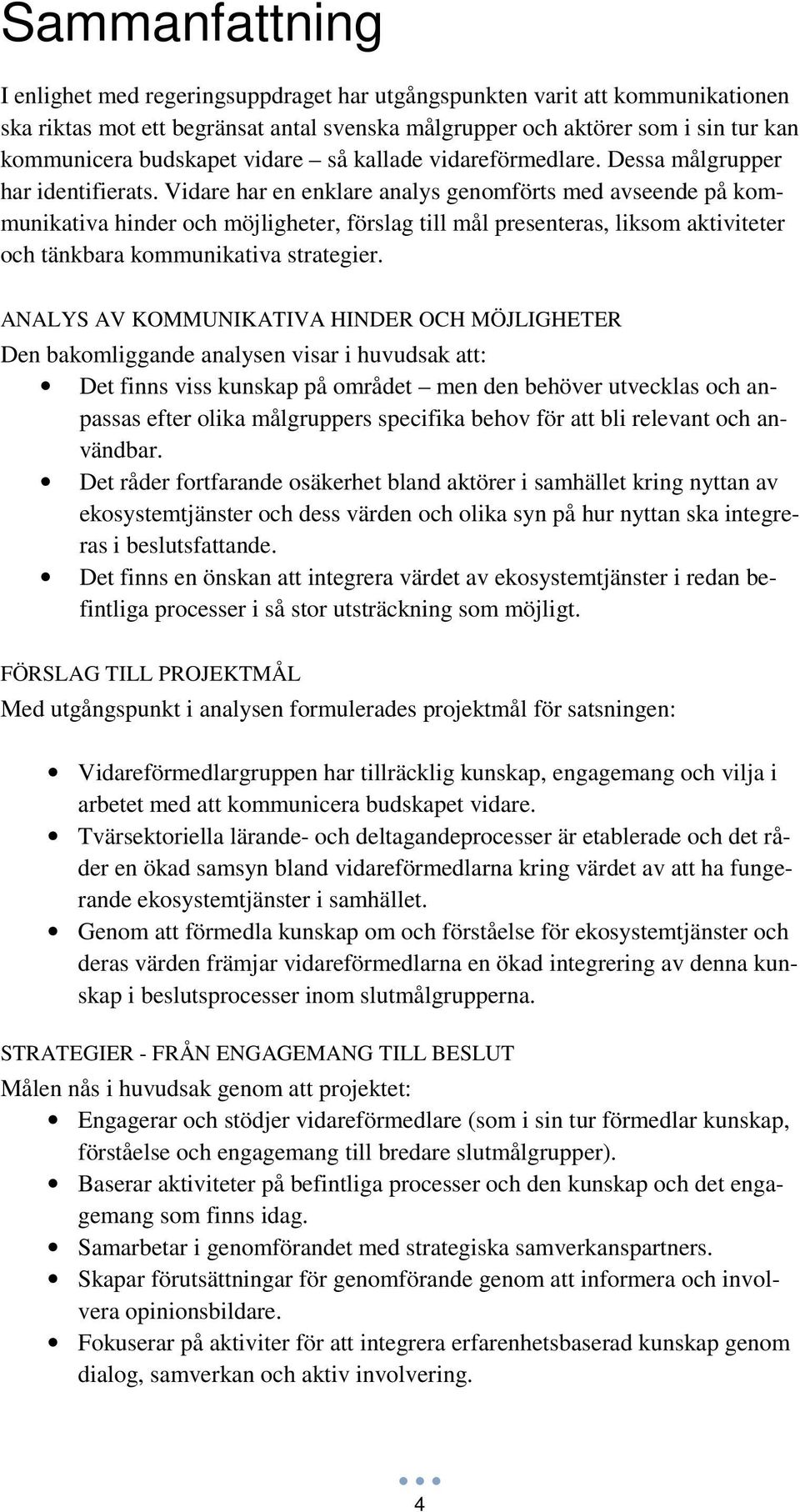 Vidare har en enklare analys genomförts med avseende på kommunikativa hinder och möjligheter, förslag till mål presenteras, liksom aktiviteter och tänkbara kommunikativa strategier.